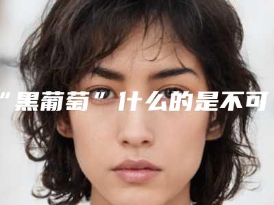 “黑葡萄”什么的是不可能的 项目分类:私密整形 女性私密 私密漂红