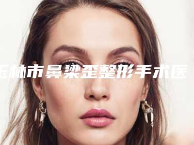 玉林市鼻梁歪整形手术医院前10口碑榜最新点评(玉林市鼻梁歪整形手术整形医院)