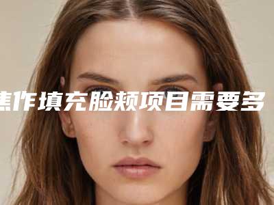 焦作填充脸颊项目需要多少价格