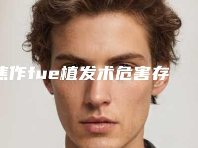 焦作fue植发术危害存在哪些呢