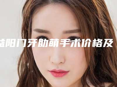 益阳门牙助萌手术价格及护理事项
