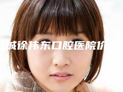 白城徐伟东口腔医院价目表全面曝光附超薄瓷贴面牙案例