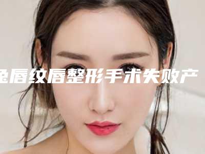 兔唇纹唇整形手术失败产生的后遗症有哪些
