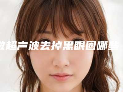 做超声波去掉黑眼圈哪些因素会影响效果(黑眼圈坏处)