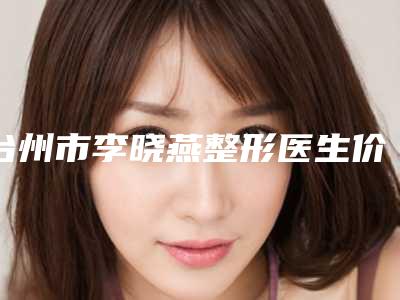 台州市李晓燕整形医生价格表整理