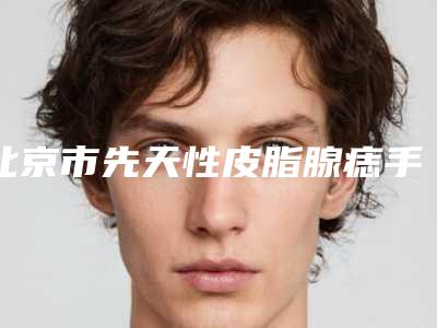 北京市先天性皮脂腺痣手术医生排行专位实力细数-巴赫.铁尔医生年度榜单多次入围