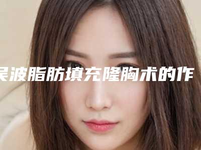吴波脂肪填充隆胸术的作用可以持久保持