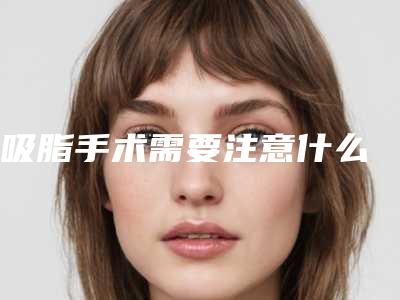 吸脂手术需要注意什么