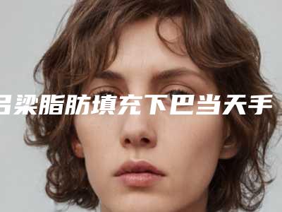 吕梁脂肪填充下巴当天手术价格是多少钱呢