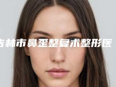 吉林市鼻歪整复术整形医院(吉林船营华怡医疗美容门诊部稳居口碑前三)