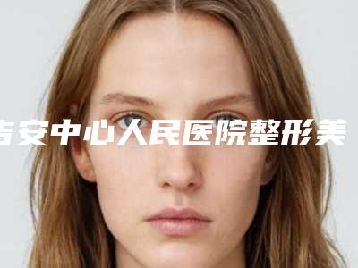 吉安中心人民医院整形美容科,吉安天姿医疗美容门诊部你比较看好哪一家