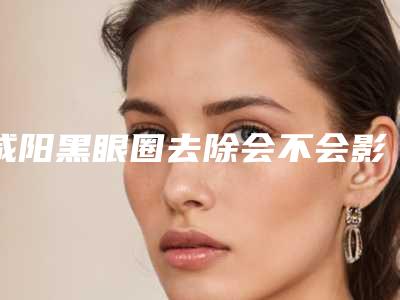 咸阳黑眼圈去除会不会影响汗腺