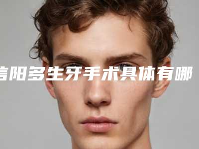 信阳多生牙手术具体有哪些后遗症呢