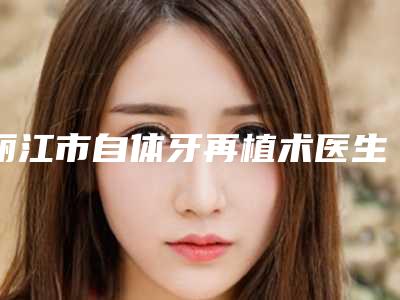 丽江市自体牙再植术医生排行榜名单公布-丽江市王增梅口腔医生