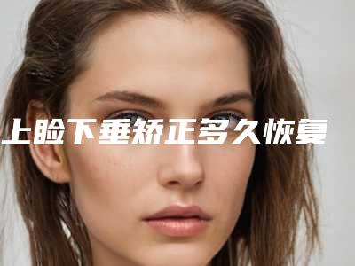 上睑下垂矫正多久恢复