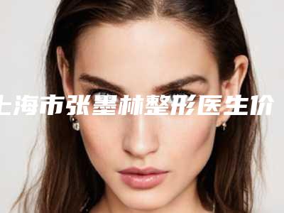 上海市张墨林整形医生价格收费表详细介绍