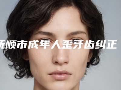 抚顺市成年人歪牙齿纠正医生排名十强严选-抚顺市金贞淑医师口腔医生