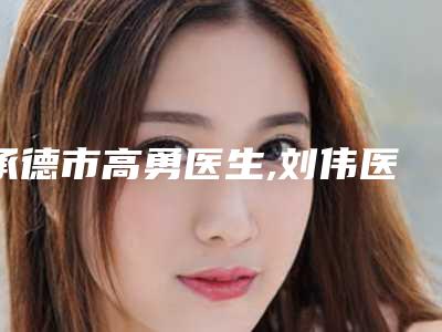 承德市高勇医生,刘伟医生二强争霸看你选哪个