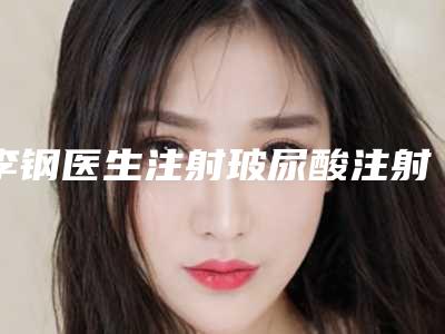 李钢医生注射玻尿酸注射丰唇深受网友安利种草-天津市第二人民医院医疗美容科
