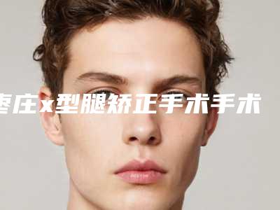 枣庄x型腿矫正手术手术的副作用及术后护理