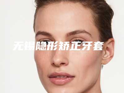 无锡隐形矫正牙套
