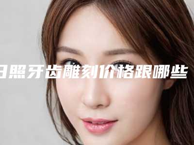 日照牙齿雕刻价格跟哪些因素有关