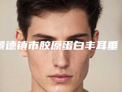 景德镇市胶原蛋白丰耳垂最好的整容医院是哪家(景德镇圣嘉丽整形美容专家个个是技术流)