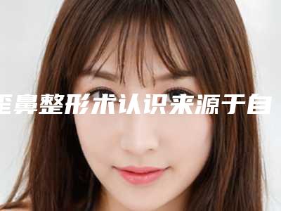 歪鼻整形术认识来源于自身(歪鼻矫正属于整容吗)