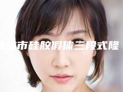 潍坊市硅胶假体三段式隆鼻价格(价目)表C位出道-潍坊市人民医院颌面外科术一般是要多少钱