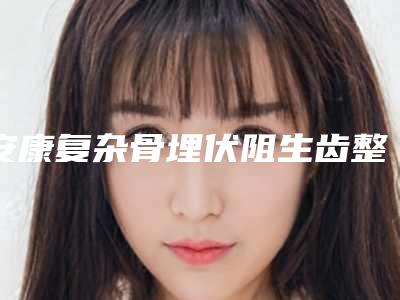 安康复杂骨埋伏阻生齿整容的危害