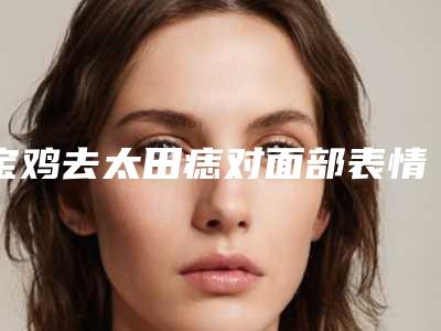 宝鸡去太田痣对面部表情有什么影响吗