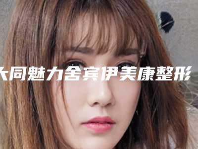 大同魅力舍宾伊美康整形美容诊所价格(费用)清单特惠季活动-超皮秒去除皮层色素案例