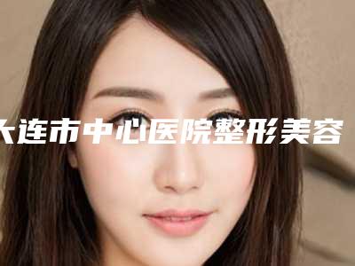大连市中心医院整形美容科改善下颚角医生哪几个技术棒