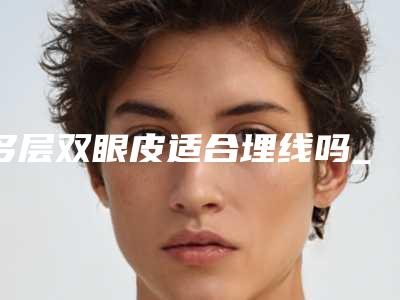 多层双眼皮适合埋线吗_怎么修复全切双眼皮