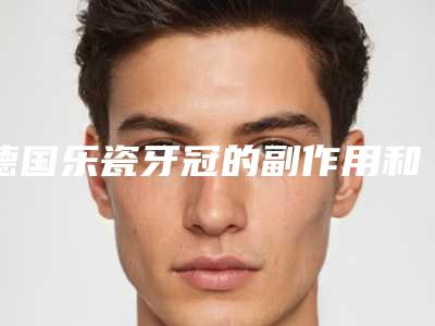 德国乐瓷牙冠的副作用和禁忌人群