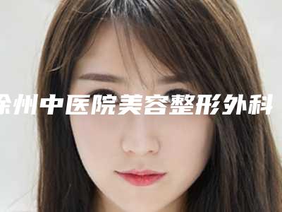 徐州中医院美容整形外科与徐州美诺医疗美容门诊部口碑、实力充分PK