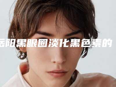 岳阳黑眼圈淡化黑色素的术后感染及安全性