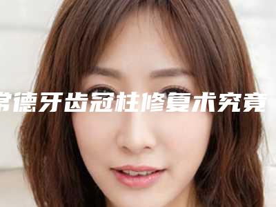 常德牙齿冠柱修复术究竟有没有副作用