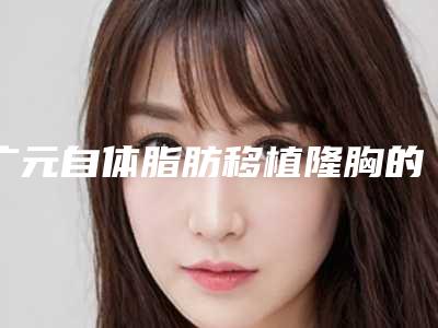 广元自体脂肪移植隆胸的后遗症如何避免