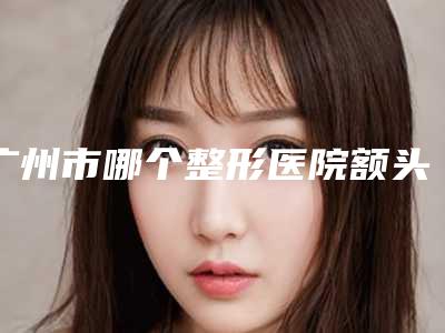 广州市哪个整形医院额头痤疮去除好(广州超艺医疗美容点赞超过公立)
