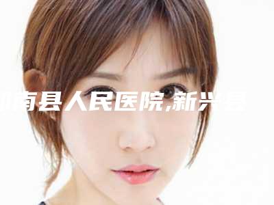 郁南县人民医院,新兴县慢性病防治站项目价格表技术怎么样