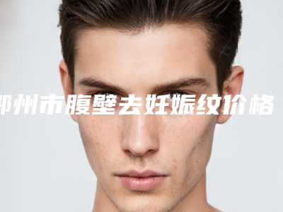 鄂州市腹壁去妊娠纹价格表(收费清单)对外公布(12月-5月均价为:3707元)