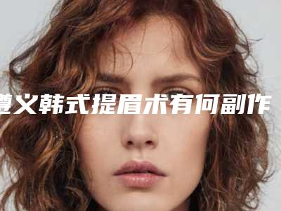遵义韩式提眉术有何副作用呢
