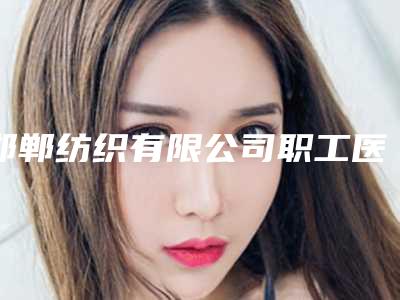 邯郸纺织有限公司职工医院美容整形科整形价格(费用)清单全新版强势曝光-眼睛打卧蚕案例