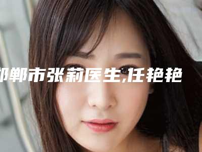 邯郸市张莉医生,任艳艳医生整形谁做的好价格表