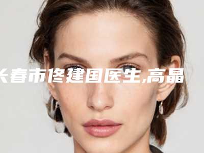 长春市佟建国医生,高晶医生那个好-高晶医师再霸榜