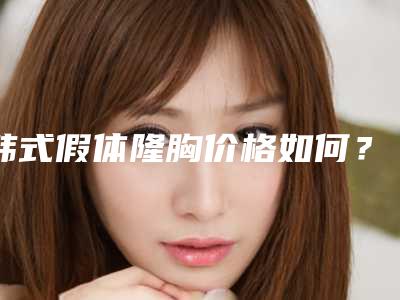 韩式假体隆胸价格如何?医生推荐+案例+医院