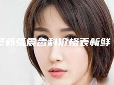 阜新张震齿科价格表新鲜大出炉啦-附牙齿黄去洗牙案例
