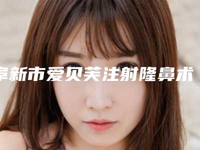阜新市爱贝芙注射隆鼻术价格表新鲜出炉(7月-1月均价为:10509元)