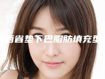 陕西省垫下巴脂肪填充型医院哪里好(西安大眼睛医疗美容诊所凭实力冲进榜一)